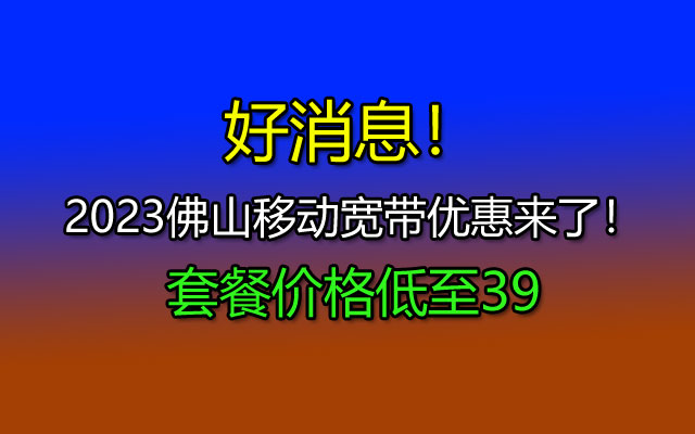 好消息!2023佛山移动宽带优惠来了!套餐价格低至39 好消息!2023佛山移动宽带优惠来了!套餐价格低至39