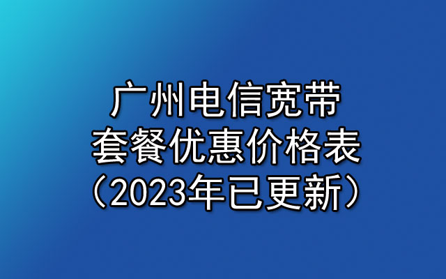 广州电信宽带套餐优惠价格表(2023年已更新) 广州电信宽带套餐优惠价格表(2023年已更新)