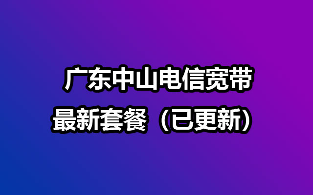 广东中山电信宽带最新套餐(已更新) 广东中山电信宽带最新套餐(已更新)