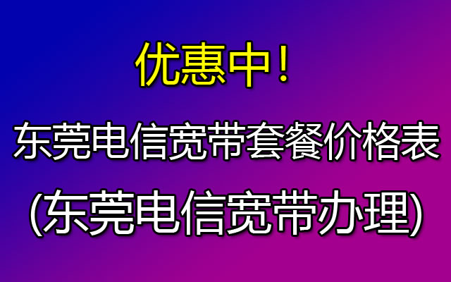 东莞电信宽带办理三百兆129元一个月-电信宽带套餐价格表 东莞电信宽带办理三百兆129元一个月-电信宽带套餐价格表