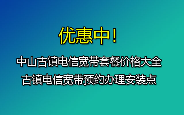中山古镇电信宽带套餐价格大全-古镇电信宽带预约办理安装点 中山古镇电信宽带套餐价格大全-古镇电信宽带预约办理安装点