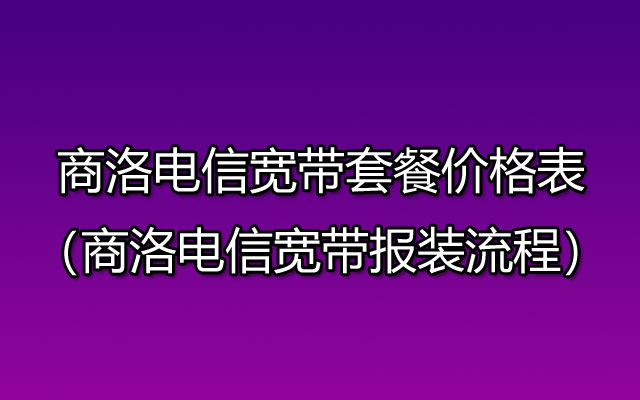 商洛电信宽带网上营业厅办理(商洛电信宽带套餐价格表) 商洛电信宽带网上营业厅办理(商洛电信宽带套餐价格表)