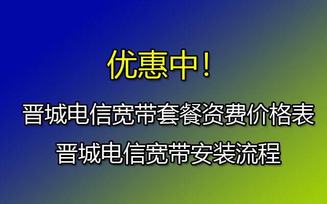 晋城电信宽带套餐资费价格表-晋城电信宽带安装流程 晋城电信宽带套餐资费价格表-晋城电信宽带安装流程