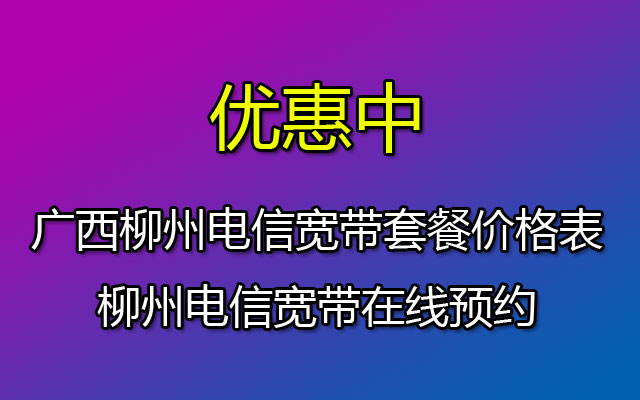 广西柳州电信宽带套餐价格表-柳州电信宽带在线预约 广西柳州电信宽带套餐价格表-柳州电信宽带在线预约