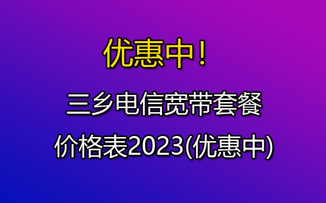 三乡电信宽带套餐价格表2023(优惠中) 三乡电信宽带套餐价格表2023(优惠中)