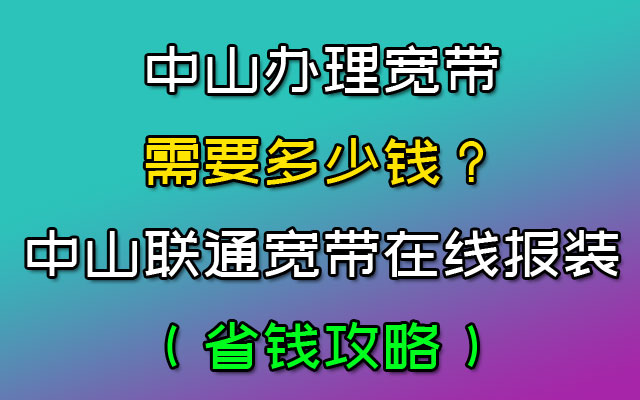中山办理宽带需要多少钱?中山联通宽带在线报装(省钱攻略) 中山办理宽带需要多少钱?中山联通宽带在线报装(省钱攻略)