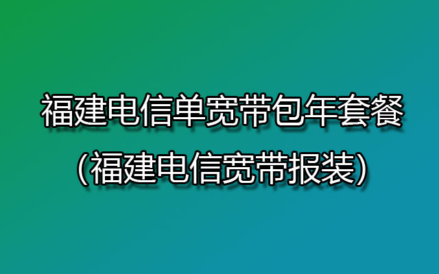 福建电信单宽带包年套餐(福建电信宽带报装) 福建电信单宽带包年套餐(福建电信宽带报装)