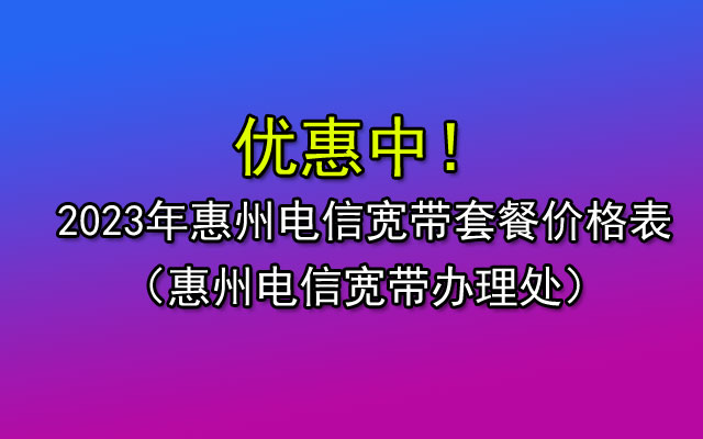 惠州电信宽带套餐价格表，想知道电信宽带一年多少钱？