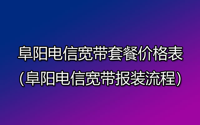 阜阳电信宽带套餐资费(阜阳电信宽带安装流程) 阜阳电信宽带套餐资费(阜阳电信宽带安装流程)