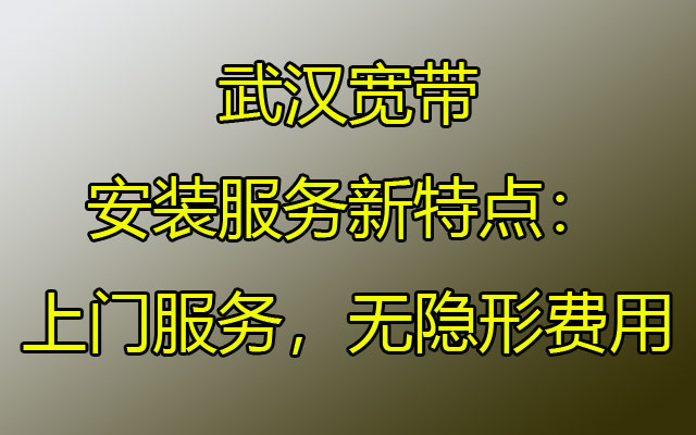 武汉宽带安装服务新特点：上门服务，无隐形费用